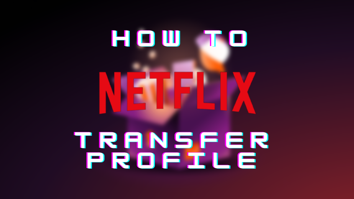 How To Use Netflix Profile Transfer Feature